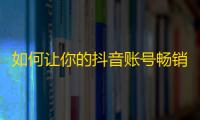 如何让你的抖音账号畅销饱受关注？