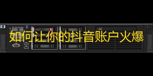 如何让你的抖音账户火爆起来？学习这些技巧让你迅速获得更多粉丝！