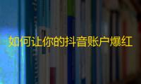 如何让你的抖音账户爆红？学习这些创意视频制作技巧！