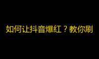 如何让抖音爆红？教你刷粉丝的窍门！