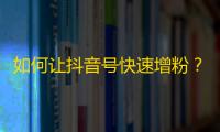 如何让抖音号快速增粉？Tips来了！