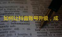 如何让抖音账号升级，成为精英用户？