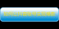 如何让抖音账号实现爆款式增长？提升涨粉技巧，轻松刷出大量关注！