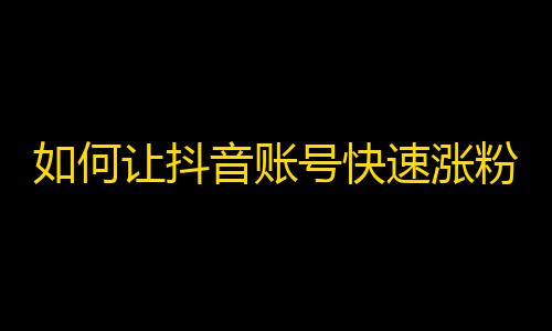 如何让抖音账号快速涨粉？实用技巧大揭秘！