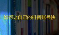 如何让自己的抖音账号快速增加关注？