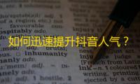 如何迅速提升抖音人气？打造有趣内容，争取赢得更多关注！