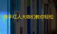 快手红人大咖们教你轻松刷粉！