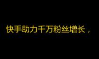 快手助力千万粉丝增长，走进用户生活！