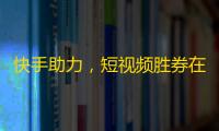 快手助力，短视频胜券在握！