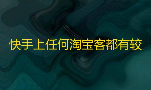 快手上任何淘宝客都有较大压力，有哪些可以做的突破口？