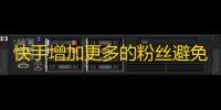 快手增加更多的粉丝避免重复内容的5个技巧