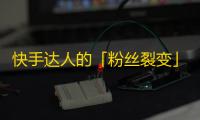 快手达人的「粉丝裂变」大揭秘,从0到10万真的只需1个月？