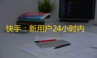 快手：新用户24小时内注册量破万，冲击抖音龙虎榜！