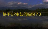 快手UP主如何吸粉？3个方法让你更快刷出粉丝！