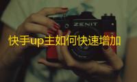 快手up主如何快速增加粉丝？！速来get方法！