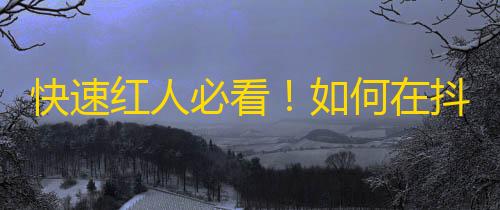 快速红人必看！如何在抖音快速获得粉丝？30天内从0到1万粉的攻略！