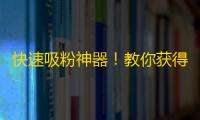 快速吸粉神器！教你获得万千关注！