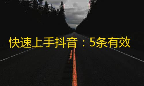 快速上手抖音：5条有效提升关注的技巧