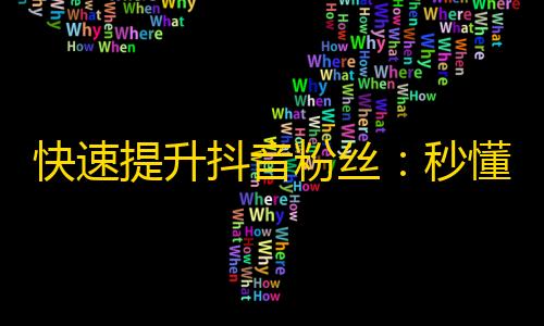 快速提升抖音粉丝：秒懂6个方法，轻松赢取众多关注！