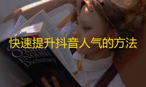 快速提升抖音人气的方法，轻松获取大量粉丝，完美实现你的网络梦想！