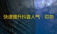 快速提升抖音人气：切勿错过这些技巧！