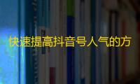 快速提高抖音号人气的方法！