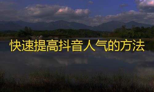 快速提高抖音人气的方法，轻松获取更多粉丝！