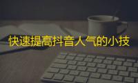 快速提高抖音人气的小技巧，让你的账号瞬间秒变网红！