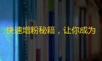 快速增粉秘籍，让你成为抖音达人！