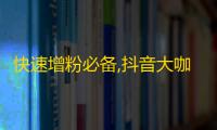 快速增粉必备,抖音大咖们的刷粉心得分享