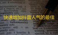 快速增加抖音人气的最佳方法