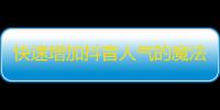 快速增加抖音人气的魔法，从此走向爆红之路！