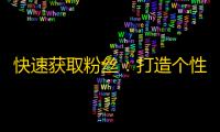 快速获取粉丝：打造个性内容引领全网，做最受欢迎的抖音达人！