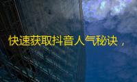 快速获取抖音人气秘诀，成千上万粉丝等你来！