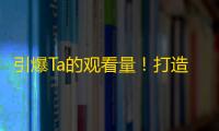 引爆Ta的观看量！打造网络红人！