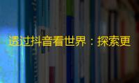 透过抖音看世界：探索更多有趣内容，扩大关注范围！