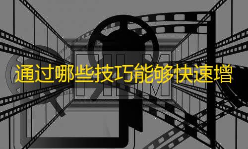 通过哪些技巧能够快速增长抖音粉丝？