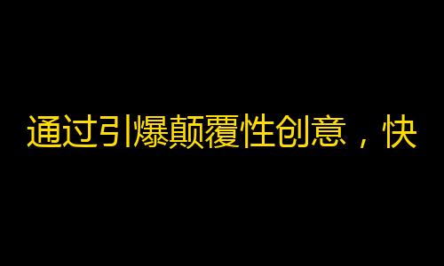 通过引爆颠覆性创意，快速提升抖音步步高关注，完胜竞争对手！