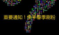 重要通知！快手春季刷粉丝活动开始啦！抢先加入，获取丰厚奖励！快来挑战你的朋友圈！